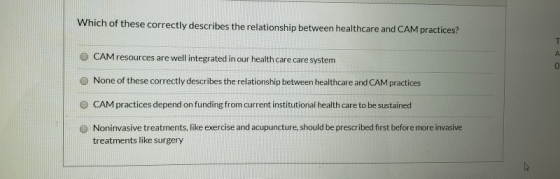 Which of these correctly describes the relationship between healthcare and CAM practices? O CAM resources are well integrated