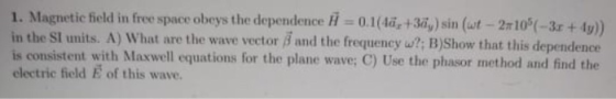 1. Magnetic field in free space obeys the dependence i = 0.1(4ä, +38,) sin (wt - 2.10%(-3x + 4y)) in the St units. A) What ar
