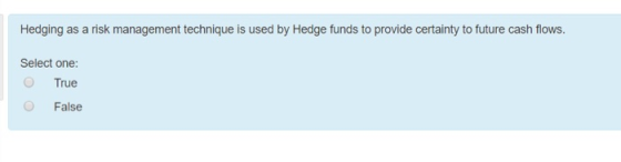 Hedging as a risk management technique is used by Hedge funds to provide certainty to future cash flows. Select one: True O F