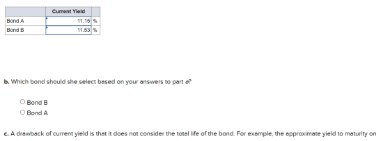 Bond A Bond B Current Yield 11.15% 11.53 % b. Which bond should she select based on your answers to part a? O Bond B O Bond A