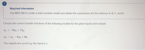 ! Required information Use MATLAB to create a state-variable model and obtain the expressions for the matrices A, B, C, and D