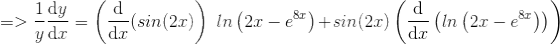 =>\frac{1}{y} \frac{\mathrm{d}y }{\mathrm{d} x}=\left ( \frac{\mathrm{d} }{\mathrm{d} x}(sin(2x) \right ) \:\:\:\: ln \left (2x-e^{8x} \right )+sin(2x) \left ( \frac{\mathrm{d} }{\mathrm{d} x} \left ( ln \left (2x-e^{8x} \right )\right )\right )