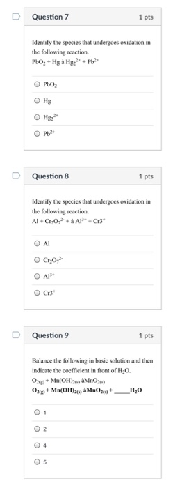 D Question 7 1 pts Identify the species that undergoes oxidation in the following reaction ○ PbO2 Hg DQuestion 8 1 pts Identi