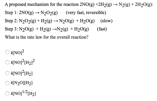 A proposed mechanism for the reaction 2NO(g) +2H2(g) → N2(g) + 2H2O(g): Step 1: 2NO(g) + N2O2(g) (very fast, reversible) Step