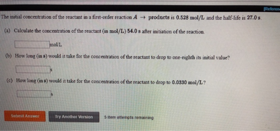 Referen The initial concentration of the reactant in a first-order reaction A → products is 0.528 mol/L and the half-life is