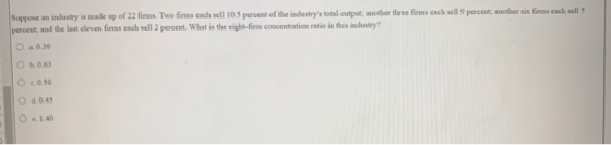 Suppose an industry is made up of 22 firms. Two firms cach sell 10.5 percent of the industrys total output; another three fi