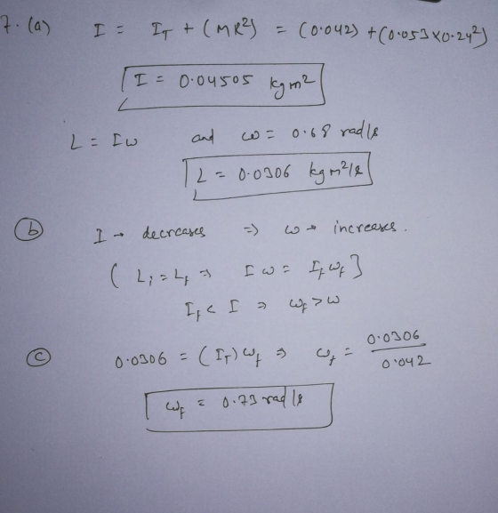 7. (a) I- I t (MR²) = (0.042) +(0.0530.242) II = 0.04505 kg m2 L= Iw and w= 0.68 rad is L=0.0306 kgm24 6 I decreases - we inc