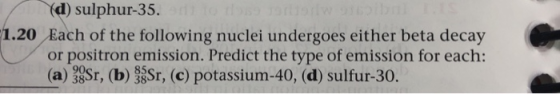 (d) sulphur-35. 1.20 Each of the following nuclei undergoes either beta decay or positron emission. Predict the type of emiss