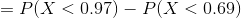 =P(X<0.97)-P(X<0.69)