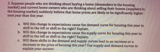 2. Suppose people who are thinking about buying a home (demanders in the housing market) and current home owners who are thin