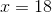 x = 18