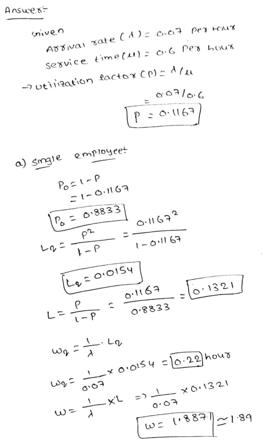 P: 0.8833 Answert criven per hour Adriva rate (H) 0.07 service time cell = o.6 per hour - utilization factor CP) = 1 0.07/0.6