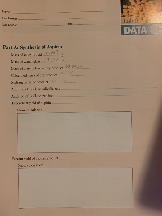 Name Lab Partner Lab Section Date Lab 9 DATA Part A: Synthesis of Aspirin Mass of salicylic acid 1.047 g Mass of watch glass
