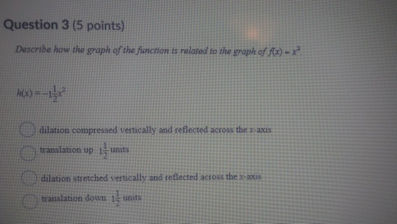 Question 3 (5 points) Describe how the graph of the function is related to the graph of f(x) = X 1(x)=-112 dilation compresse