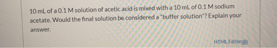 10 mL of a 0.1 M solution of acetic acid is mixed with a 10 mL of 0.1 M sodium acetate. Would the final solution be considere