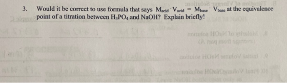 3. Would it be correct to use formula that says Macid Vacid = Mbase. V base at the equivalence point of a titration between H