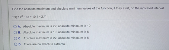 Find the absolute maximum and absolute minimum values of the function, if they exist, on the indicated interval. f(x) = x2 -