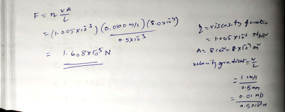 F=n. = (1.0058103) (6.0100m/s) (8.oxing) 0.5x103 2= riscosity of water = 1005xlos Nas A= 8 cas= 8x10 en velocity gradient = 1