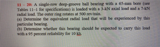 11 - 20: A single-row deep-groove ball bearing with a 65-mm bore (see Tables 11-1 for specifications) is loaded with a 3-KN a