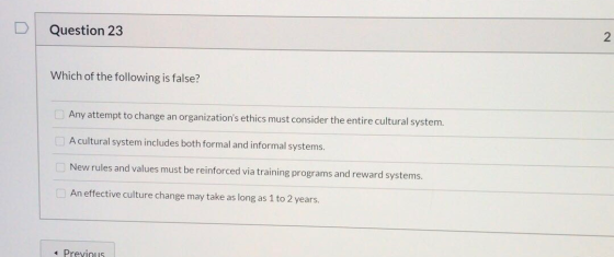 Question 23 2. Which of the following is false? Any attempt to change an organizations ethics must consider the entire cultu
