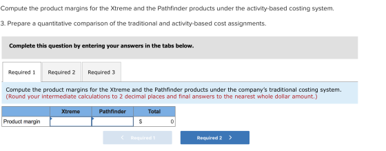 Compute the product margins for the Xtreme and the Pathfinder products under the activity-based costing system. 3. Prepare a