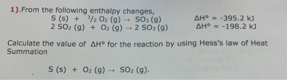 1). From the following enthalpy changes, S (s) + 3/2 O2 (g) → SO3 (9) 2 SO2 (g) + O2(g) → 2 SO3 (9) AH° = -395.2 kJ AH° = -19