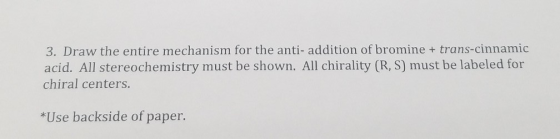 3. Draw the entire mechanism for the anti- addition of bromine + trans-cinnamic acid. All stereochemistry must be shown. All