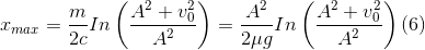 x_{max}=\frac{m}{2c}In\left ( \frac{A^{2}+v_{0}^{2}}{A^{2}} \right )=\frac{A^{2}}{2\mu g}In \left ( \frac{A^{2}+v_{0}^{2}}{A^{2}} \right )(6)