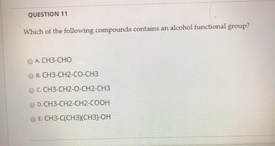 QUESTION 11 Which of the following compounds contains an alcohol functional group?! O A. CH3-CHO B. CH3-CH2-CO-CH3 C. CH3-CH2