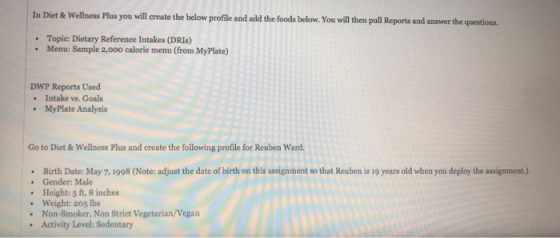 In Diet & Wellness Plus you will create the below profile and add the foods below. You will then pull Reports and answer the