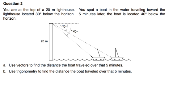 You spot a boat in the water traveling toward the 5 minutes later, the boat is located 40° below the Question 2 You are at th