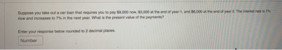 Suppose you take out a car loan that requires you to pay $9,000 now, $3,000 at the end of year 1, and 56,000 at the end of ye