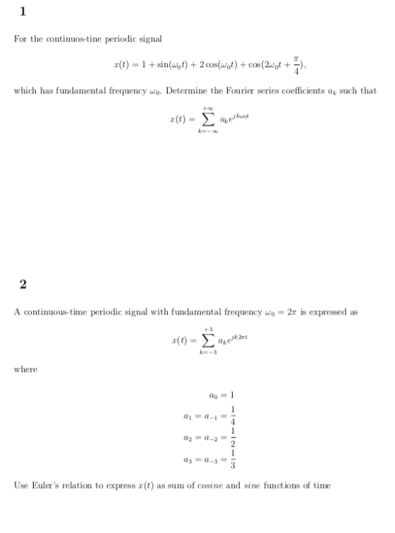 For the continuos-tine periodic signal π x(t)-1 + sin(wot) + 2cos(wot) + cm(2.01 + ), which has fundamental frequency wo Determine the Fourier series coefficients a such that A continuous-time periodic signal with fundamental frequency wo-2m is expressed as +3 al-a-l = 4 Use Eulers relation to express r(t) as sum of cosine and sine functions of time