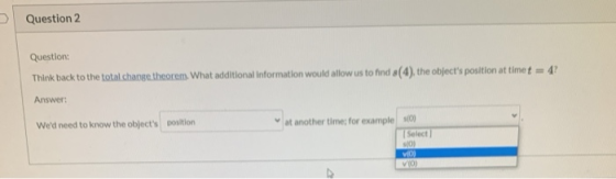 Question 2 Question: Think back to the total change theorem. What additional information would allow us to find a(4), the obj