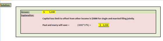 Solution: $ 1,110 Capital loss limit to offset from other income is $3000 for single and married filing jointly Paul and marry will save- (3000*3796) Answer: Explanation S 1,110