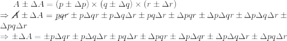 {A}\pm \Delta A = (p\pm \Delta p) \times (q\pm\Delta q) \times (r\pm \Delta r) \\ \Rightarrow \cancel{A}\pm \Delta A = \cancel{pqr} \pm p \Delta q r \pm p\Delta q \Delta r \pm pq\Delta r \pm \Delta p qr\pm \Delta p \Delta q r \pm \Delta p \Delta q \Delta r \pm \Delta p q \Delta r \\ \Rightarrow \pm \Delta A = \pm p \Delta q r \pm p\Delta q \Delta r \pm pq\Delta r \pm \Delta p qr\pm \Delta p \Delta q r \pm \Delta p \Delta q \Delta r \pm \Delta p q \Delta r