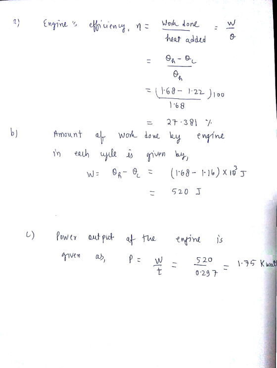 a) Engines efficiency, n= Work done heat added w o = On-ą Bu b) =1168- 1.22 )100 1.68 = 27.381 % Amount of work done by engi