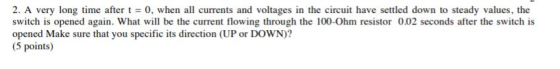 2. A very long time after t = 0, when all currents and voltages in the circuit have settled down to steady values, the switch