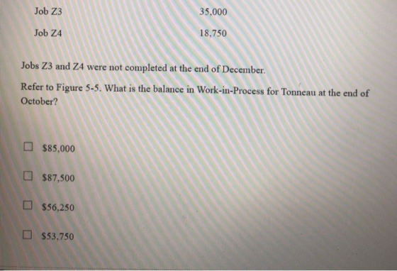 Job Z3 35,000 Job Z4 18,750 Jobs 23 and 24 were not completed at the end of December. Refer to Figure 5-5. What is the balanc