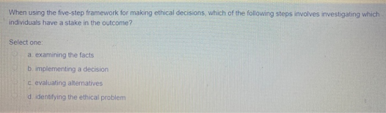 When using the five-step framework for making ethical decisions, which of the following steps involves investigating which in