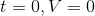 t=0, V=0