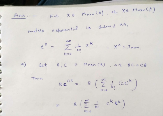 Mnxn (R) or Xe Muxnck) Ans. - For xe is delined as, matrix exponential X + 4 , Xo = Inan. K=o Let B, C e Mnan (R) , Dt. BC =