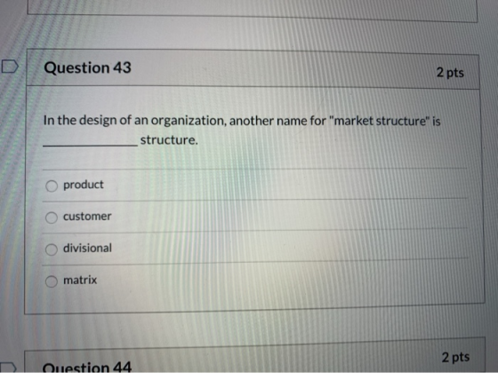 Question 43 2 pts In the design of an organization, another name for market structure is structure. product customer divisi