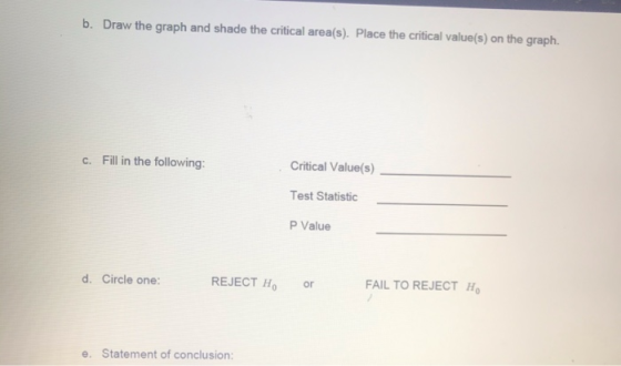 b. Draw the graph and shade the critical area(s). Place the critical value(s) on the graph. C. Fill in the following: Critica