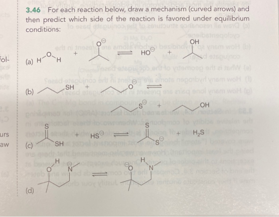 3.46 For each reaction below, draw a mechanism (curved arrows) and then predict which side of the reaction is favored under e