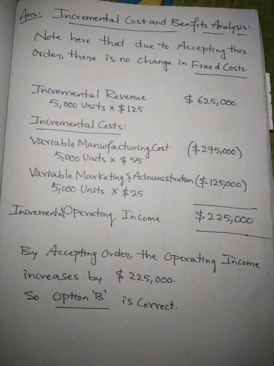 _Tncremental Cost and Benftsthalysis. u.? ccephn Oscleri tthere is no Change in Fixe d Costs Incremental Revenue 625,00o ?1000 Unzt3 x 125 ?ndvemental Costs: Variable ManiefacturingCost ($275,000) Vaia ble MarketingSA inani strahon(#125c00) 51c00 Unrts x5 225,000 Inve medaOpeYatin) Income Ey Accartiny G.dey the Gpenacto TRdeme increases by 225, 0co0. 225,000
