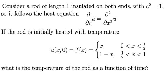 Consider a rod of length 1 insulated on both ends, with c2 = 1, so it follows the heat equation a 22 at 022 If the rod is ini