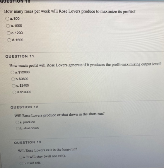 QUESTION 10 How many roses per week will Rose Lovers produce to maximize its profits? O a. 800 Ob. 1000 c. 1200 d. 1600 QUEST