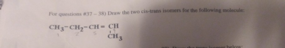 For questions #37-38) Draw the two cis-trans isomers for the following molecule CH3-CH-CH=CH