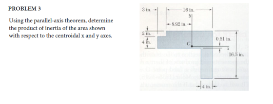 3 in 16 in. YI PROBLEM 3 Using the parallel-axis theorem, determine the product of inertia of the area shown with respect to